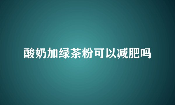 酸奶加绿茶粉可以减肥吗