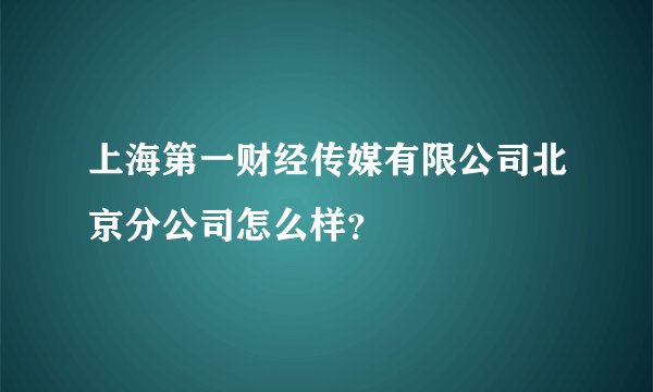 上海第一财经传媒有限公司北京分公司怎么样？