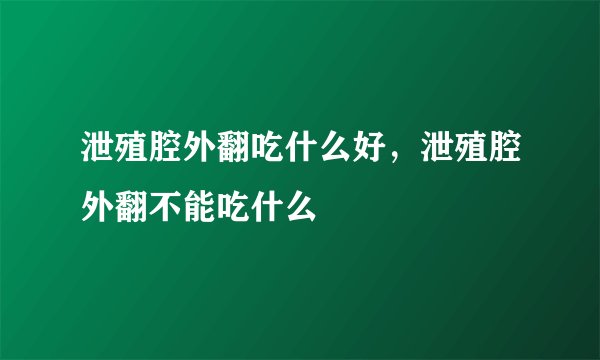 泄殖腔外翻吃什么好，泄殖腔外翻不能吃什么