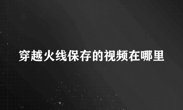 穿越火线保存的视频在哪里
