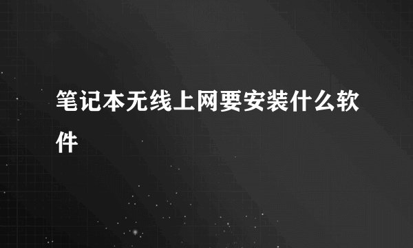 笔记本无线上网要安装什么软件