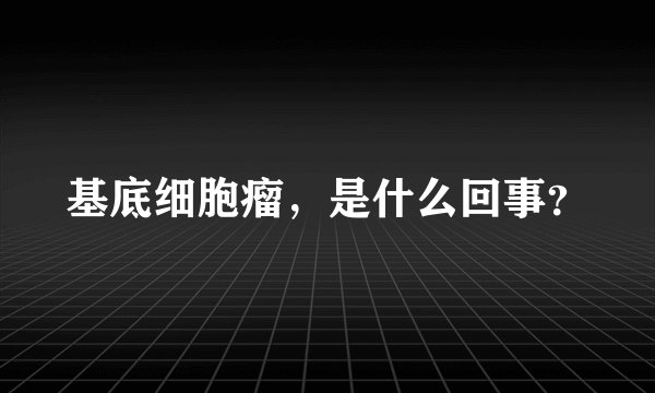 基底细胞瘤，是什么回事？