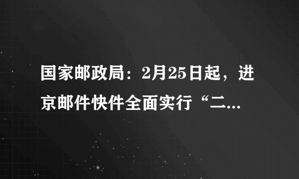 国家邮政局：2月25日起，进京邮件快件全面实行“二次安检”