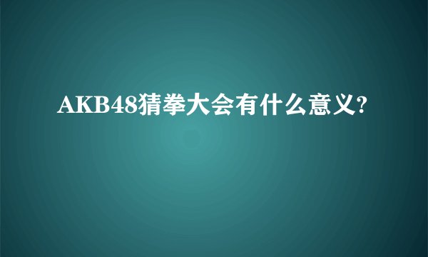 AKB48猜拳大会有什么意义?