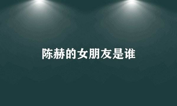 陈赫的女朋友是谁
