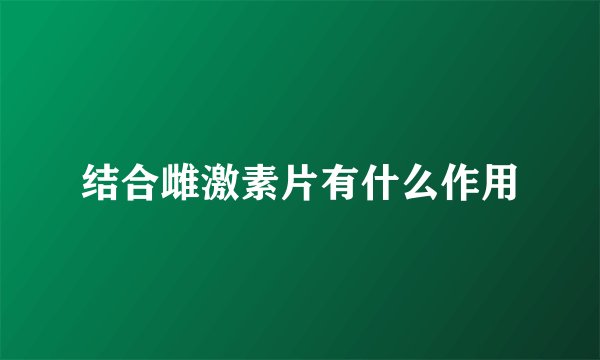 结合雌激素片有什么作用