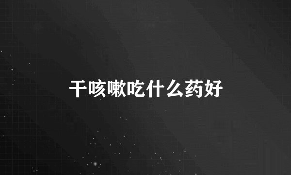 干咳嗽吃什么药好