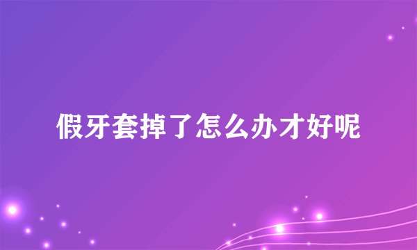 假牙套掉了怎么办才好呢