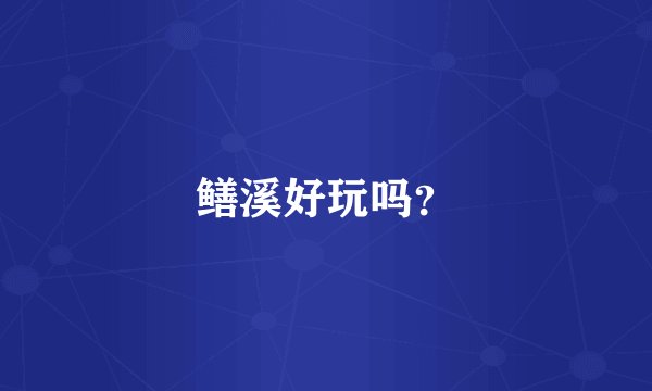 鳝溪好玩吗？