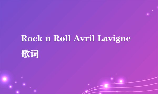 Rock n Roll Avril Lavigne歌词