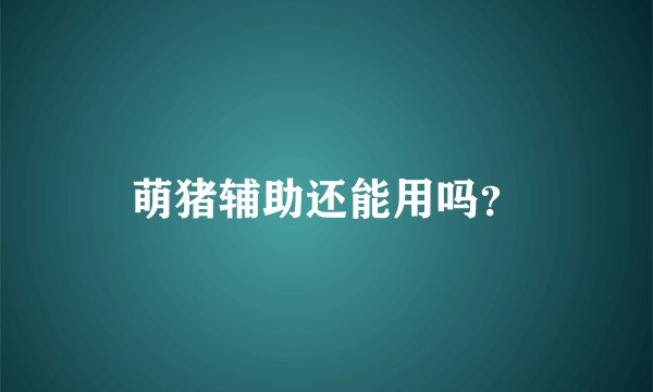 萌猪辅助还能用吗？