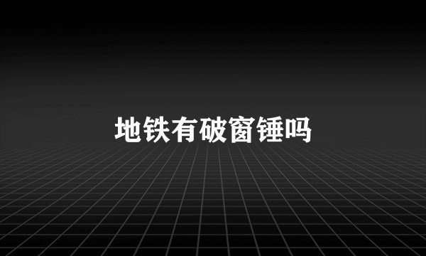 地铁有破窗锤吗