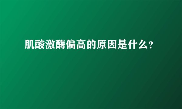肌酸激酶偏高的原因是什么？