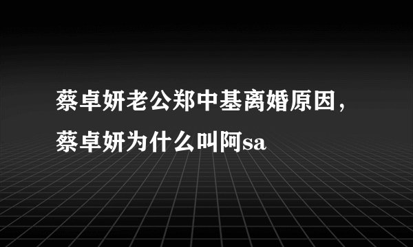 蔡卓妍老公郑中基离婚原因，蔡卓妍为什么叫阿sa
