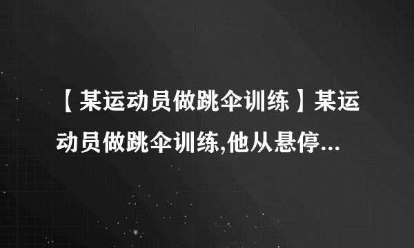 【某运动员做跳伞训练】某运动员做跳伞训练,他从悬停在空中的直升飞机上由静止跳下,跳离...