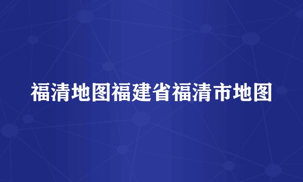 福清地图福建省福清市地图