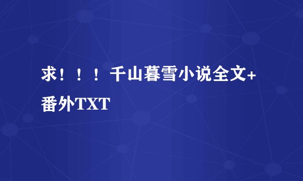 求!!!千山暮雪小说全文+番外TXT