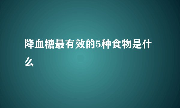 降血糖最有效的5种食物是什么
