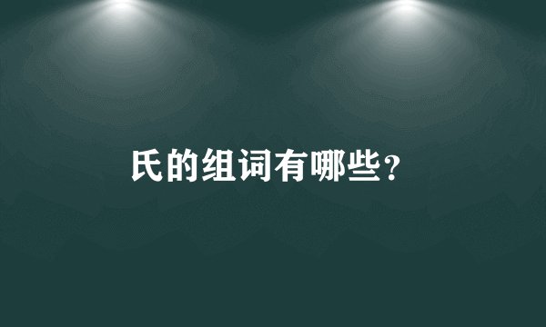 氏的组词有哪些？