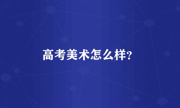 高考美术怎么样？