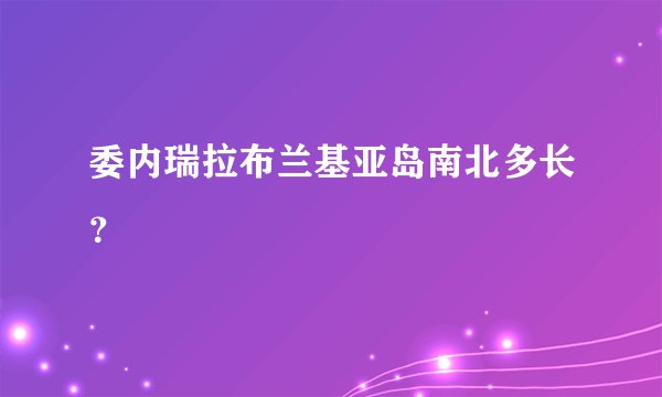 委内瑞拉布兰基亚岛南北多长？