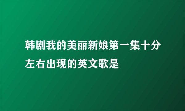 韩剧我的美丽新娘第一集十分左右出现的英文歌是