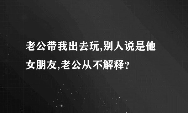 老公带我出去玩,别人说是他女朋友,老公从不解释？
