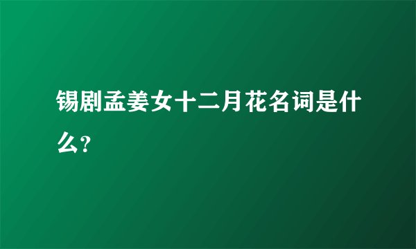 锡剧孟姜女十二月花名词是什么？