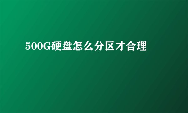 500G硬盘怎么分区才合理