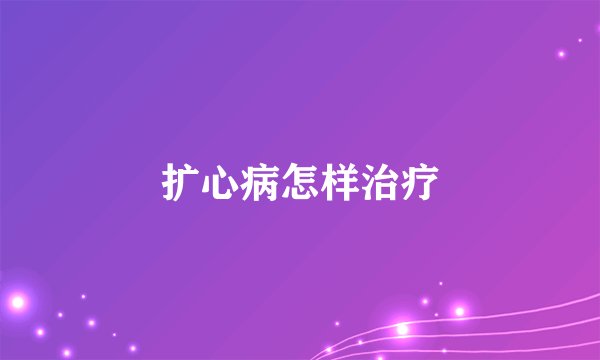 扩心病怎样治疗