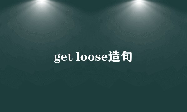 get loose造句