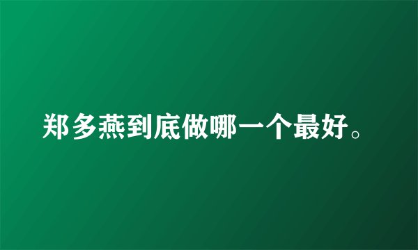 郑多燕到底做哪一个最好。