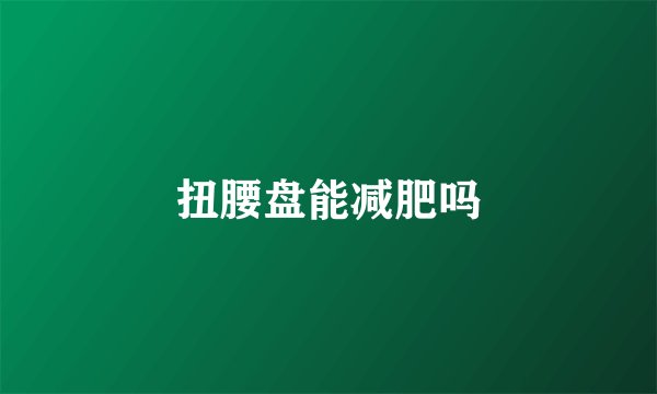 扭腰盘能减肥吗