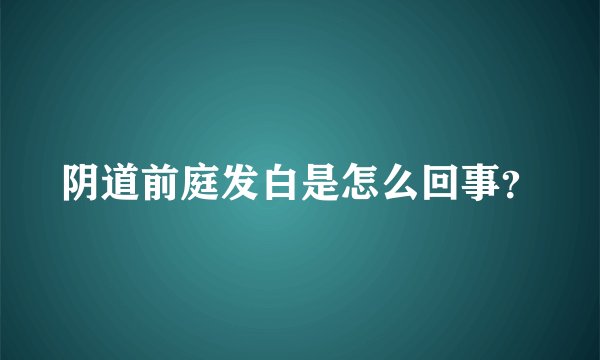 阴道前庭发白是怎么回事？