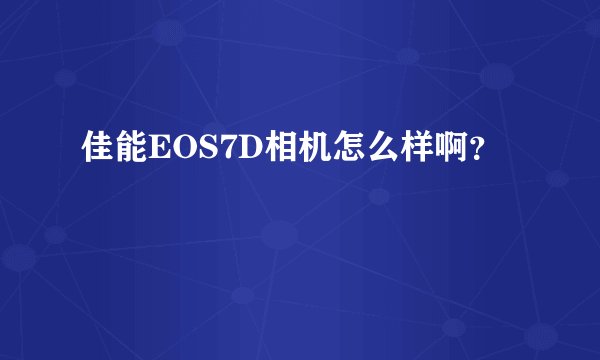 佳能EOS7D相机怎么样啊?