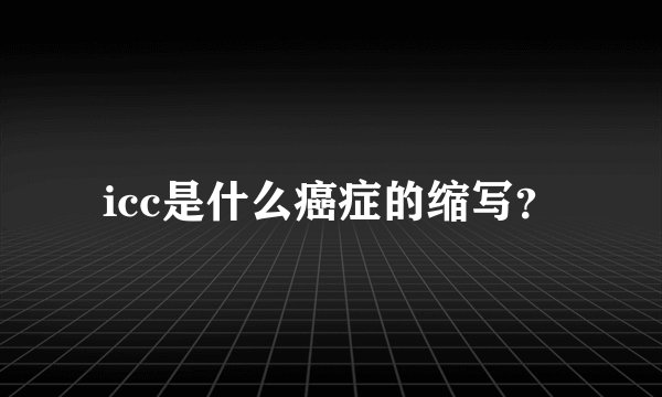 icc是什么癌症的缩写？