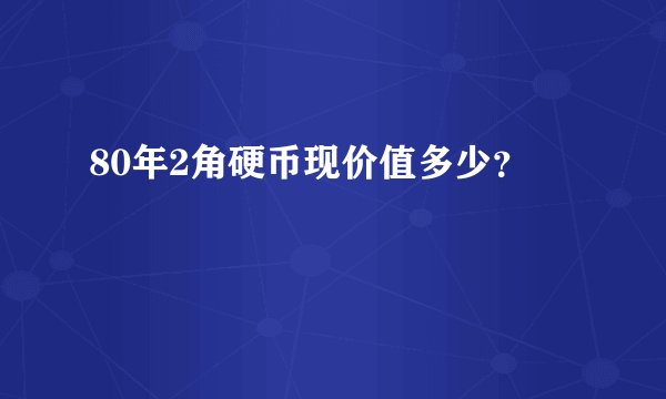 80年2角硬币现价值多少？