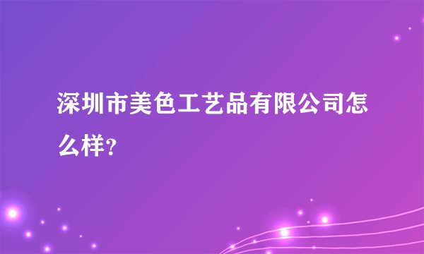 深圳市美色工艺品有限公司怎么样？