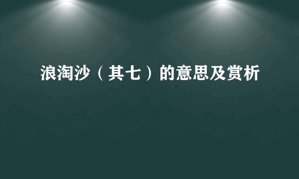 浪淘沙(其七)的意思及赏析