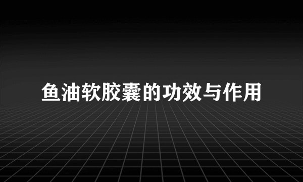 鱼油软胶囊的功效与作用