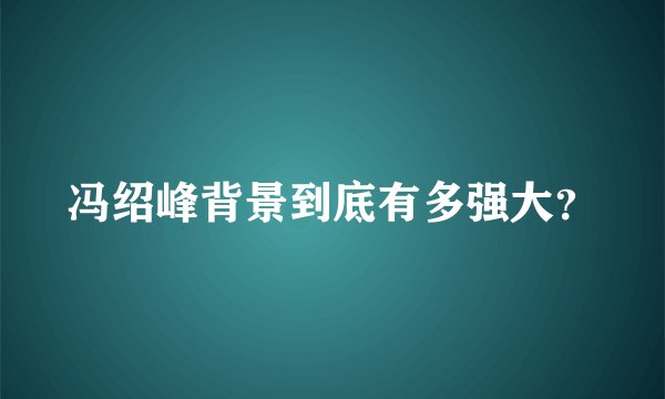 冯绍峰背景到底有多强大？