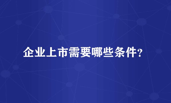企业上市需要哪些条件？