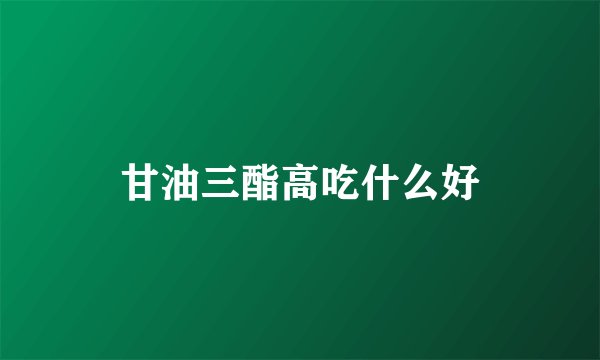 甘油三酯高吃什么好