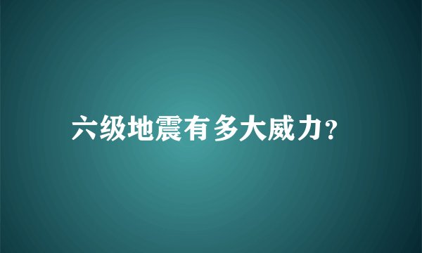六级地震有多大威力？