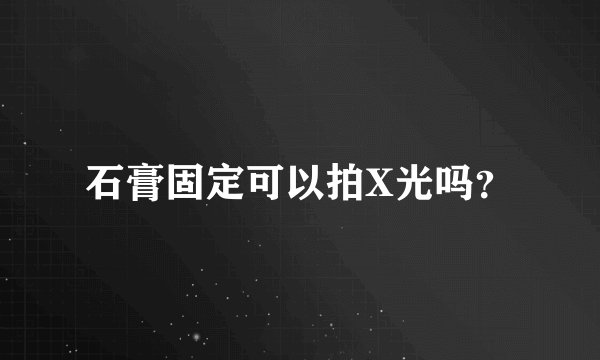 石膏固定可以拍X光吗？