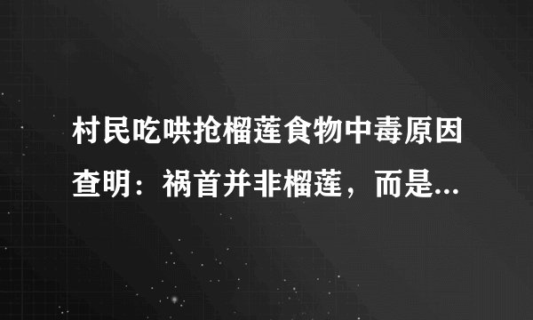 村民吃哄抢榴莲食物中毒原因查明：祸首并非榴莲，而是这种细菌