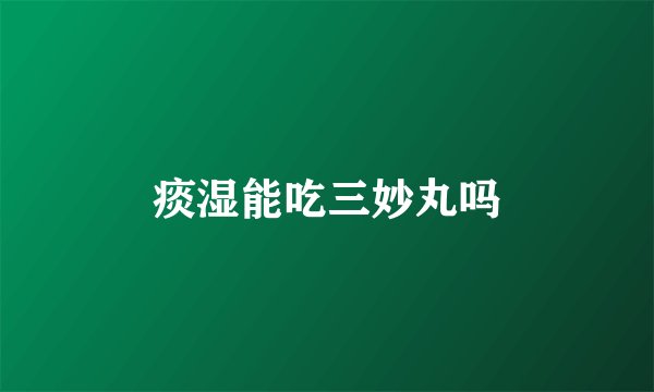 痰湿能吃三妙丸吗