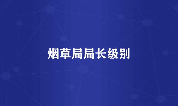 烟草局局长级别