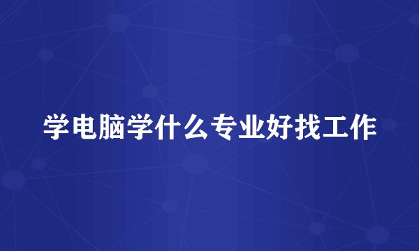 学电脑学什么专业好找工作