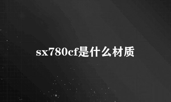 sx780cf是什么材质